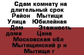 Сдам комнату на длительный срок  › Район ­ Мытищи  › Улица ­ Юбилейная  › Дом ­ 6 › Этажность дома ­ 7 › Цена ­ 18 000 - Московская обл., Мытищинский р-н, Мытищи г. Недвижимость » Квартиры аренда   . Московская обл.